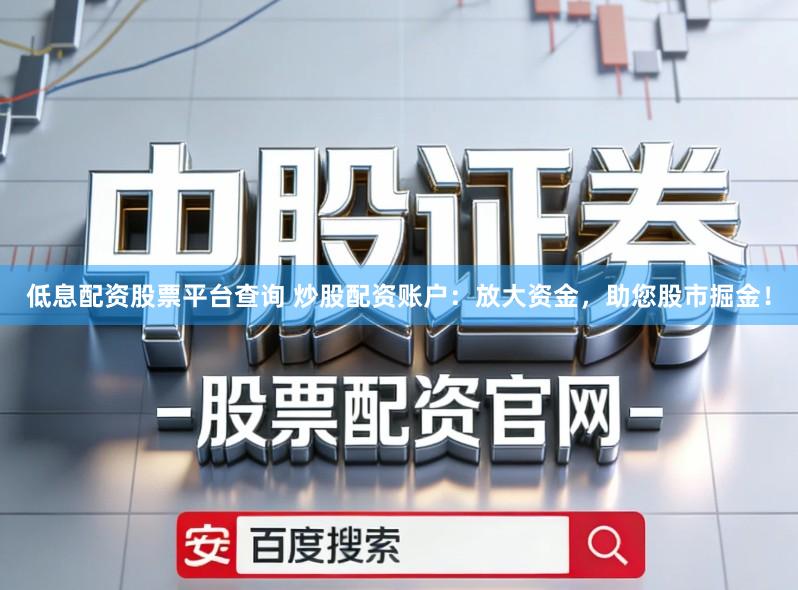 低息配资股票平台查询 炒股配资账户：放大资金，助您股市掘金！