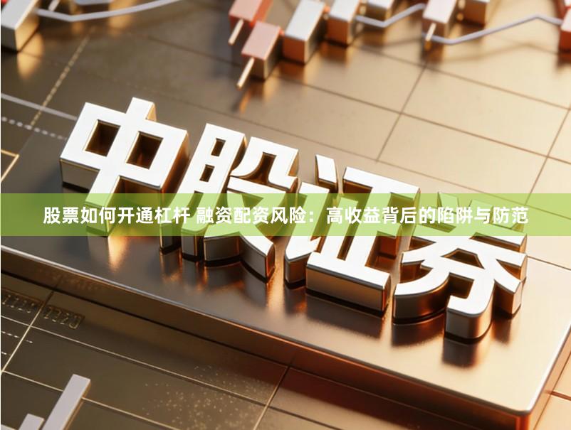 股票如何开通杠杆 融资配资风险：高收益背后的陷阱与防范