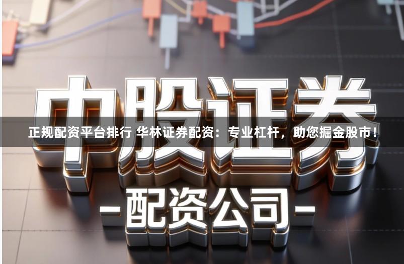 正规配资平台排行 华林证券配资：专业杠杆，助您掘金股市！