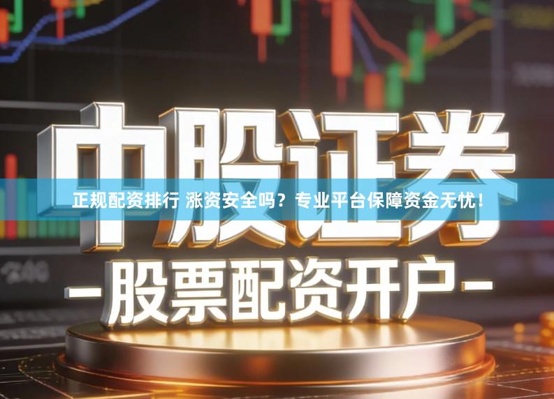 正规配资排行 涨资安全吗？专业平台保障资金无忧！