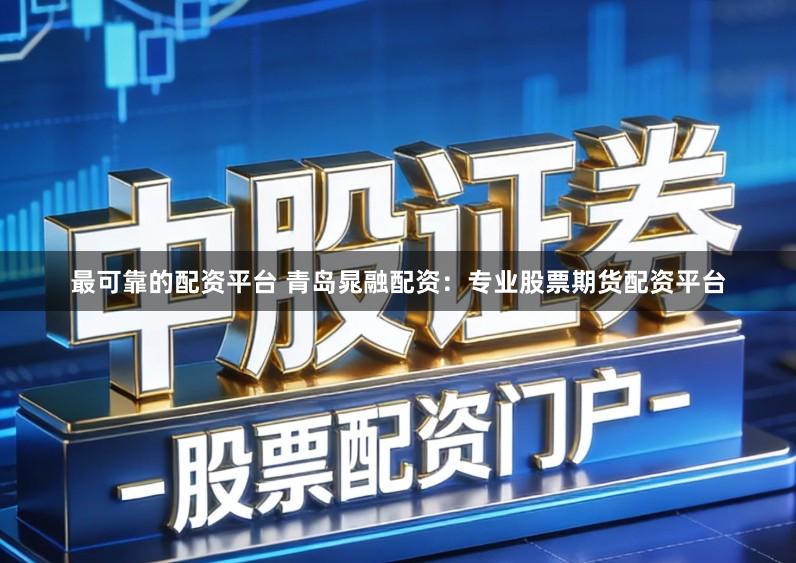 最可靠的配资平台 青岛晁融配资：专业股票期货配资平台