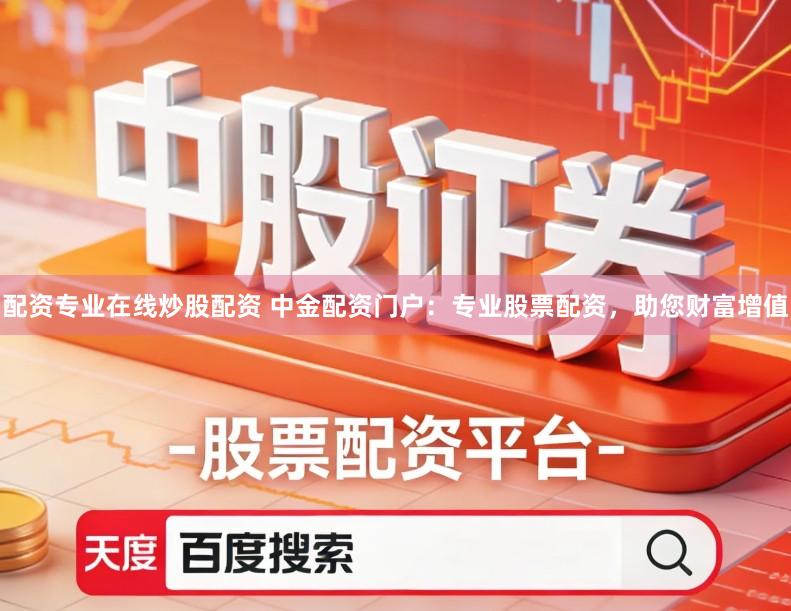 配资专业在线炒股配资 中金配资门户：专业股票配资，助您财富增值