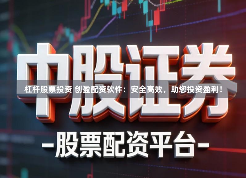 杠杆股票投资 创盈配资软件：安全高效，助您投资盈利！