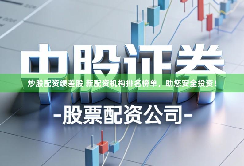 炒股配资绩差股 新配资机构排名榜单，助您安全投资！