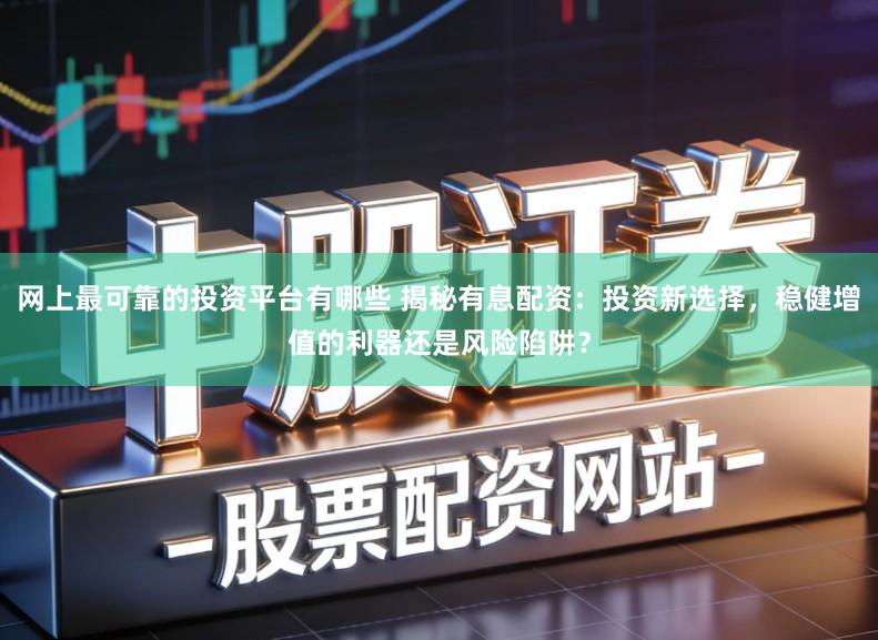 网上最可靠的投资平台有哪些 揭秘有息配资：投资新选择，稳健增值的利器还是风险陷阱？