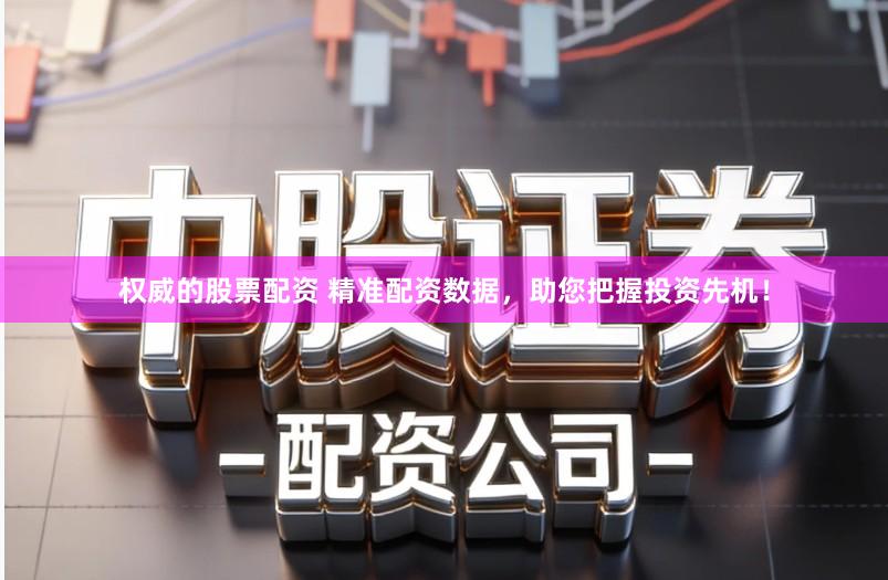 权威的股票配资 精准配资数据，助您把握投资先机！