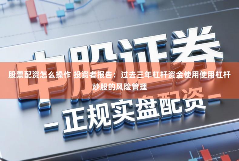 股票配资怎么操作 投资者报告：过去三年杠杆资金使用使用杠杆炒股的风险管理