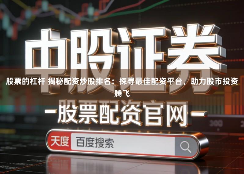 股票的杠杆 揭秘配资炒股排名：探寻最佳配资平台，助力股市投资腾飞