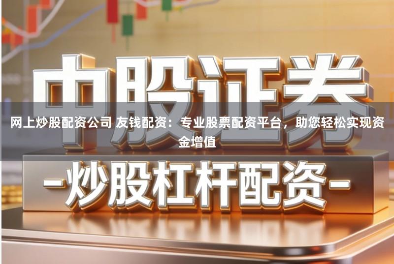 网上炒股配资公司 友钱配资：专业股票配资平台，助您轻松实现资金增值