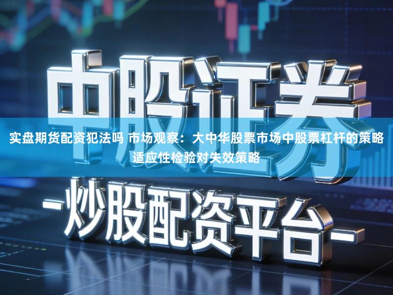实盘期货配资犯法吗 市场观察：大中华股票市场中股票杠杆的策略适应性检验对失效策略