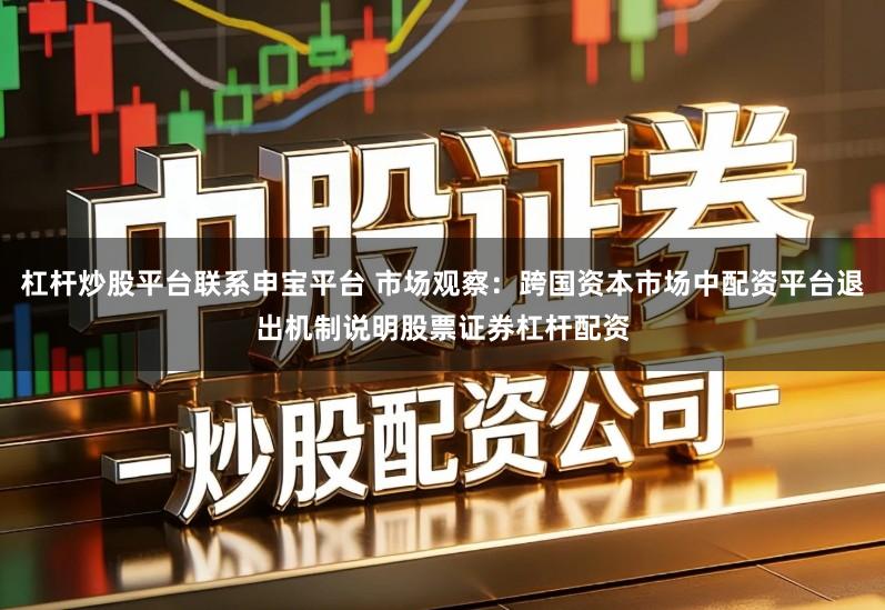 杠杆炒股平台联系申宝平台 市场观察：跨国资本市场中配资平台退出机制说明股票证券杠杆配资