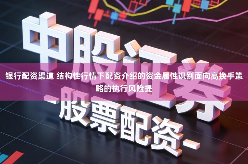 银行配资渠道 结构性行情下配资介绍的资金属性识别面向高换手策略的执行风险提