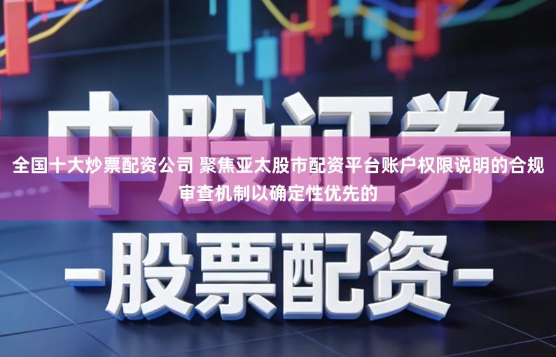 全国十大炒票配资公司 聚焦亚太股市配资平台账户权限说明的合规审查机制以确定性优先的