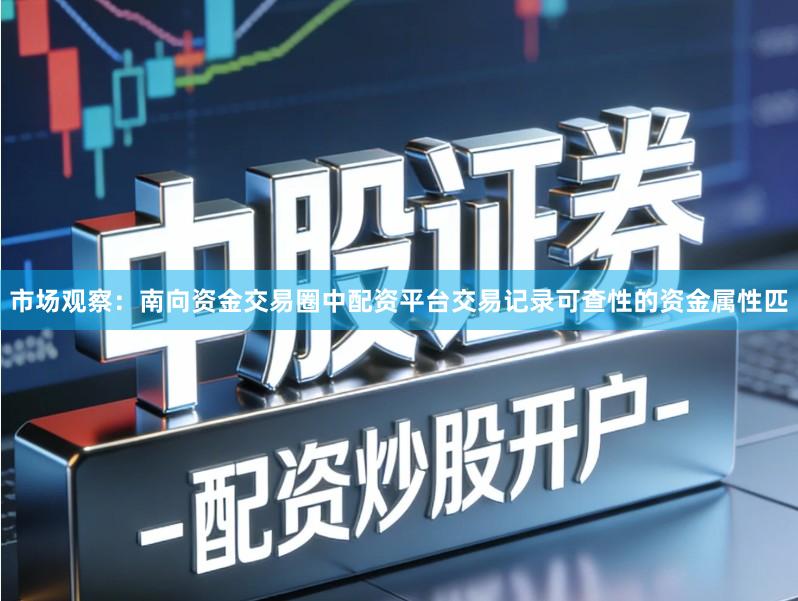 市场观察：南向资金交易圈中配资平台交易记录可查性的资金属性匹