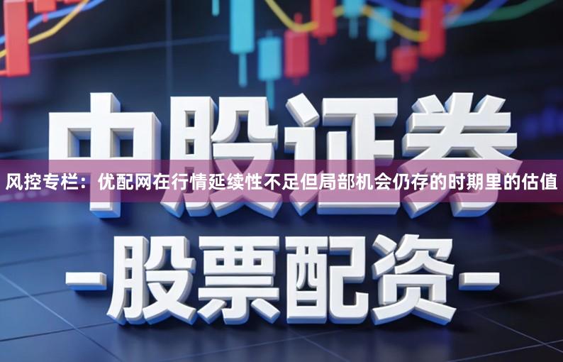 风控专栏：优配网在行情延续性不足但局部机会仍存的时期里的估值