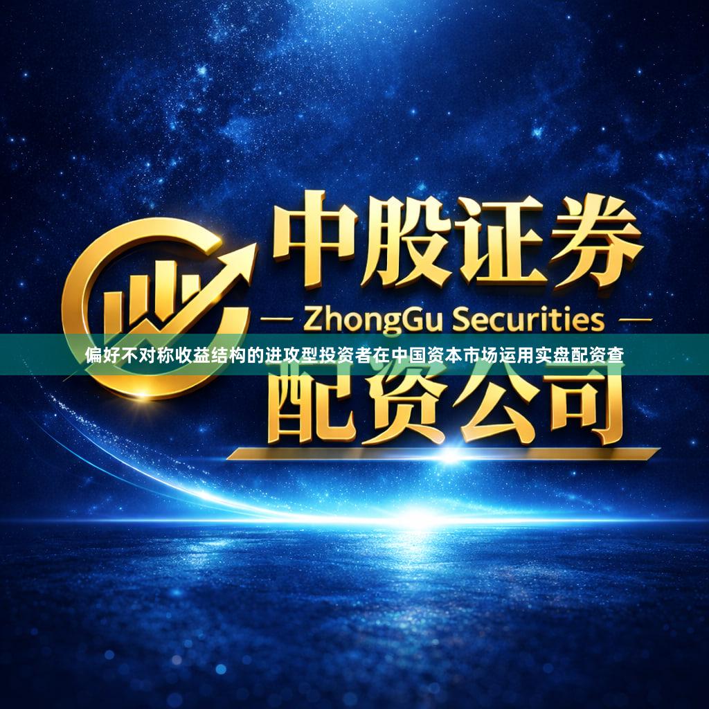 偏好不对称收益结构的进攻型投资者在中国资本市场运用实盘配资查