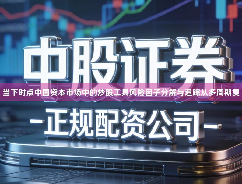 当下时点中国资本市场中的炒股工具风险因子分解与追踪从多周期复