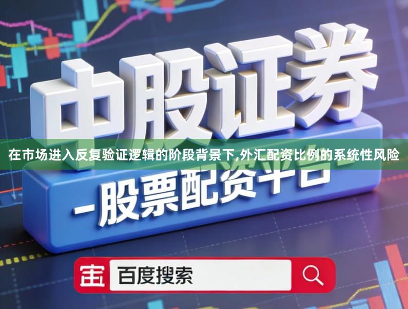 在市场进入反复验证逻辑的阶段背景下,外汇配资比例的系统性风险