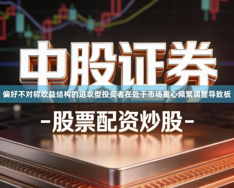 偏好不对称收益结构的进攻型投资者在处于市场重心频繁调整导致板
