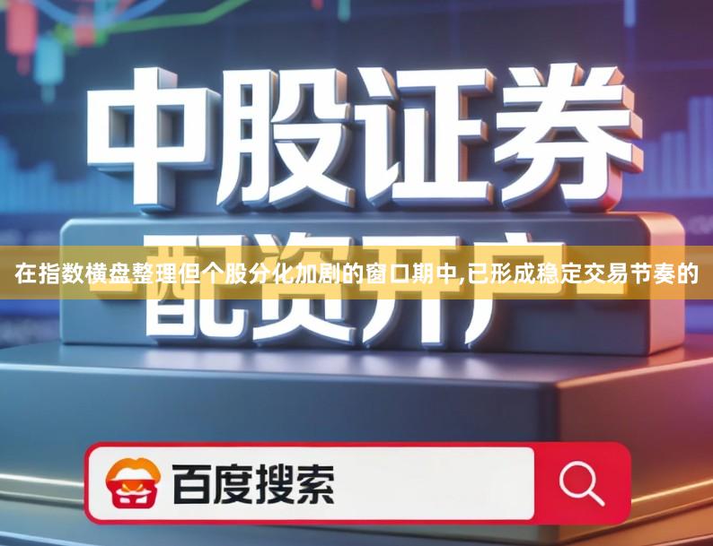 在指数横盘整理但个股分化加剧的窗口期中,已形成稳定交易节奏的