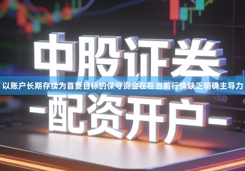 以账户长期存续为首要目标的保守资金在在当前行情缺乏明确主导力