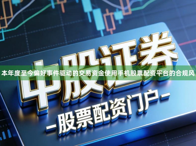 本年度至今偏好事件驱动的交易资金使用手机股票配资平台的合规风