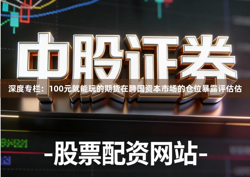 深度专栏：100元就能玩的期货在跨国资本市场的仓位暴露评估估