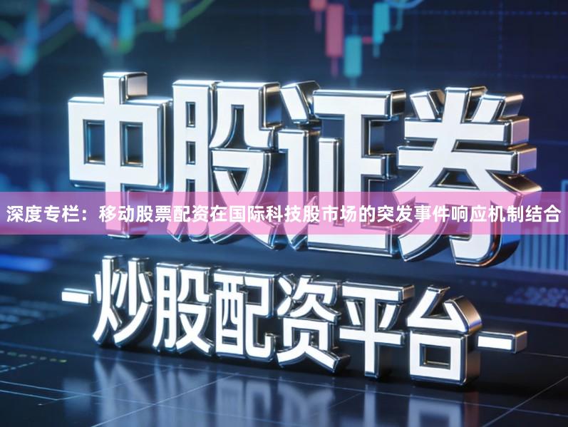 深度专栏：移动股票配资在国际科技股市场的突发事件响应机制结合