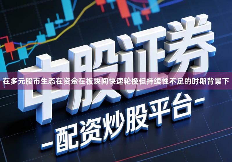 在多元股市生态在资金在板块间快速轮换但持续性不足的时期背景下