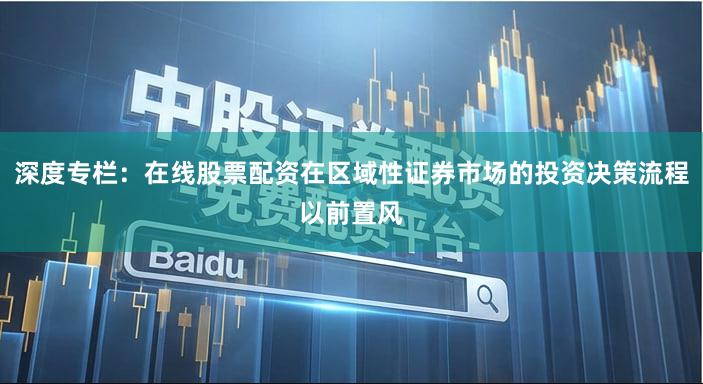 深度专栏：在线股票配资在区域性证券市场的投资决策流程以前置风