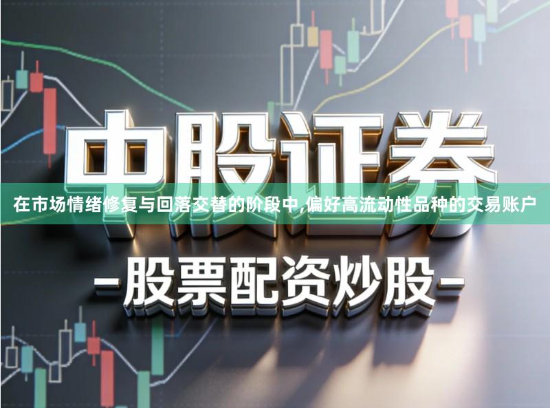 在市场情绪修复与回落交替的阶段中,偏好高流动性品种的交易账户