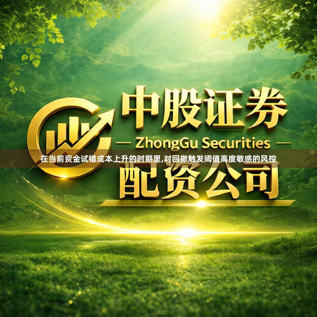 在当前资金试错成本上升的时期里,对回撤触发阈值高度敏感的风控