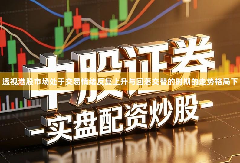 透视港股市场处于交易情绪反复上升与回落交替的时期的走势格局下