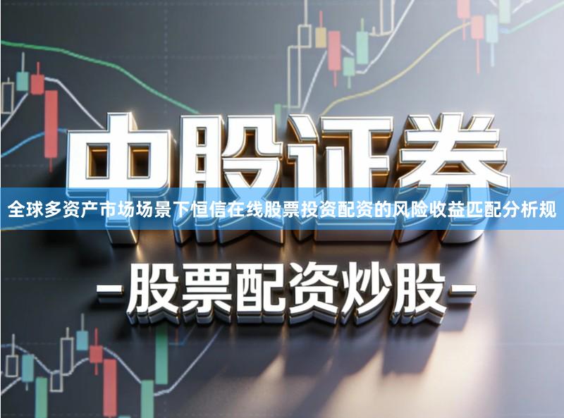 全球多资产市场场景下恒信在线股票投资配资的风险收益匹配分析规