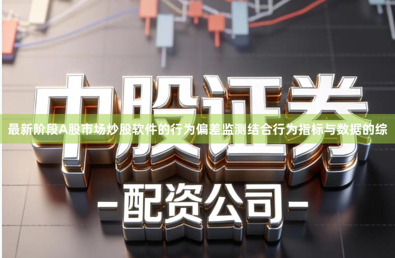 最新阶段A股市场炒股软件的行为偏差监测结合行为指标与数据的综