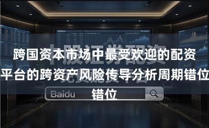 跨国资本市场中最受欢迎的配资平台的跨资产风险传导分析周期错位