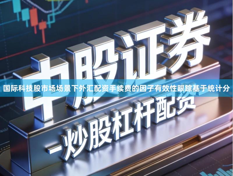 国际科技股市场场景下外汇配资手续费的因子有效性跟踪基于统计分