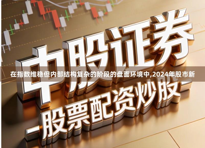 在指数维稳但内部结构复杂的阶段的盘面环境中,2024年股市新