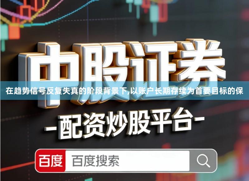 在趋势信号反复失真的阶段背景下,以账户长期存续为首要目标的保