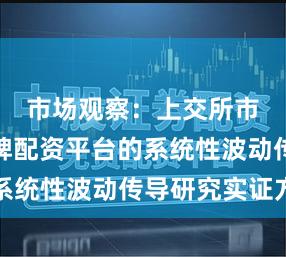 市场观察：上交所市场中持牌配资平台的系统性波动传导研究实证方