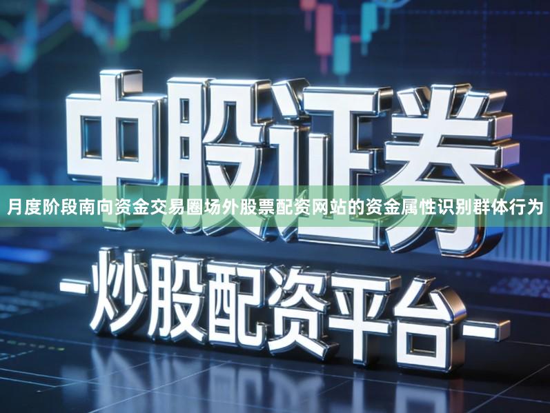 月度阶段南向资金交易圈场外股票配资网站的资金属性识别群体行为