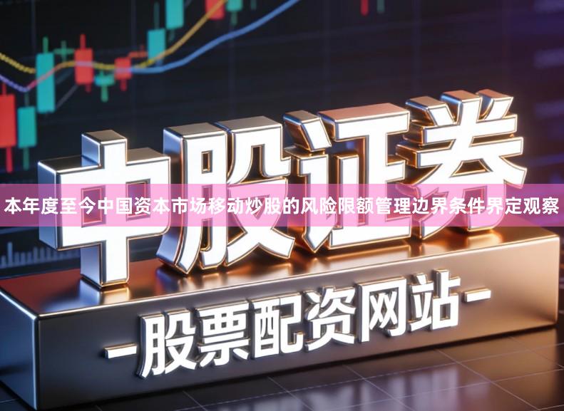 本年度至今中国资本市场移动炒股的风险限额管理边界条件界定观察