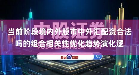 当前阶段境内外股市中外汇配资合法吗的组合相关性优化趋势演化逻