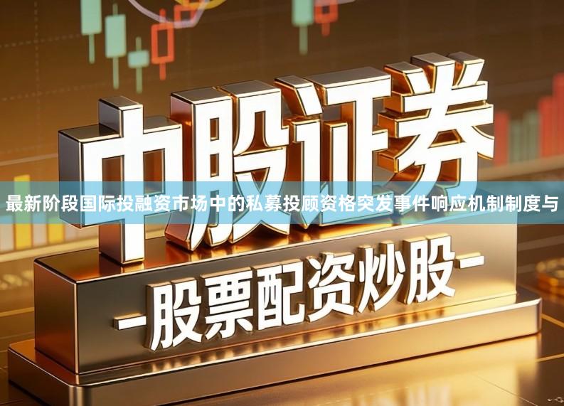 最新阶段国际投融资市场中的私募投顾资格突发事件响应机制制度与