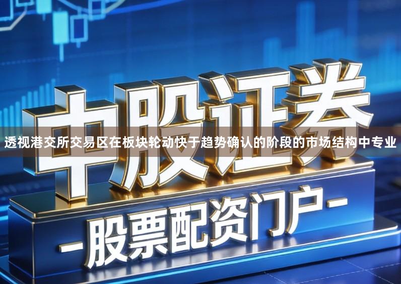 透视港交所交易区在板块轮动快于趋势确认的阶段的市场结构中专业