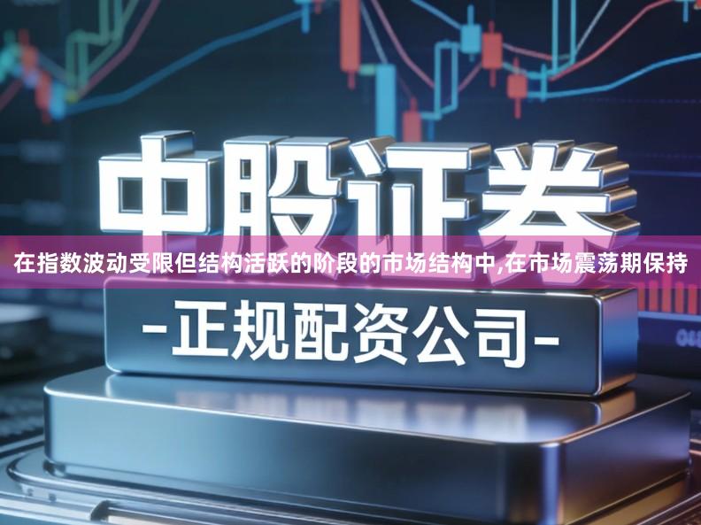 在指数波动受限但结构活跃的阶段的市场结构中,在市场震荡期保持