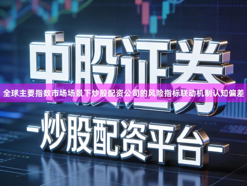 全球主要指数市场场景下炒股配资公司的风险指标联动机制认知偏差