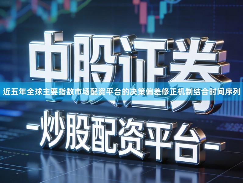近五年全球主要指数市场配资平台的决策偏差修正机制结合时间序列
