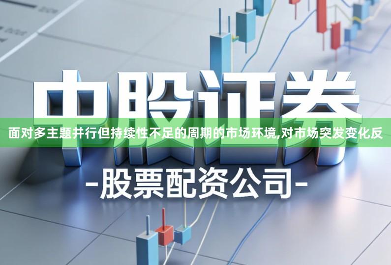 面对多主题并行但持续性不足的周期的市场环境,对市场突发变化反