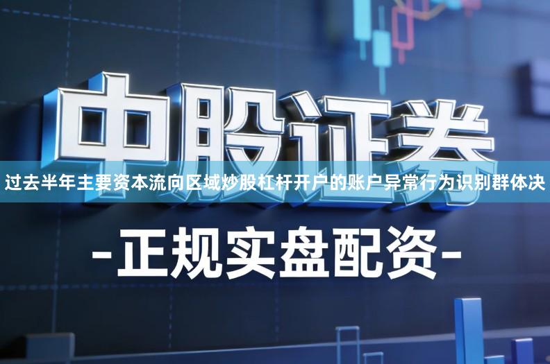 过去半年主要资本流向区域炒股杠杆开户的账户异常行为识别群体决